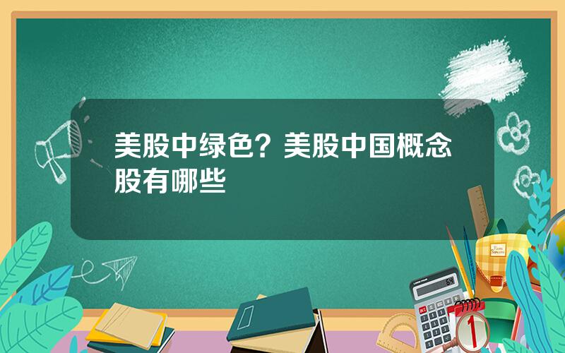 美股中绿色？美股中国概念股有哪些