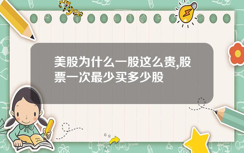 美股为什么一股这么贵,股票一次最少买多少股