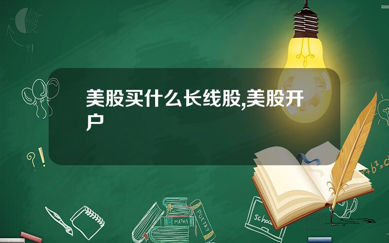 美股买什么长线股,美股开户