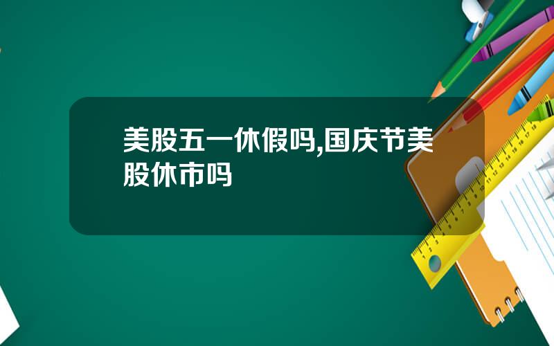 美股五一休假吗,国庆节美股休市吗