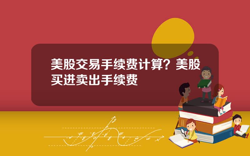 美股交易手续费计算？美股买进卖出手续费
