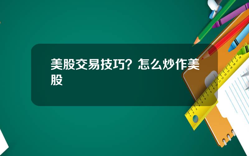 美股交易技巧？怎么炒作美股