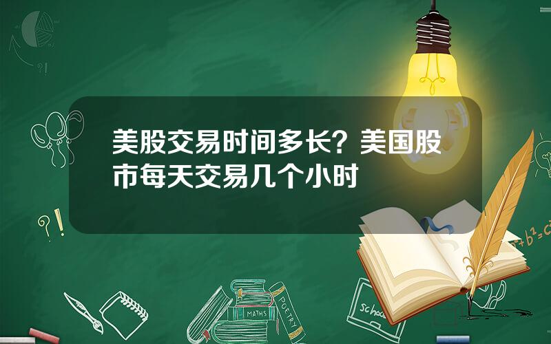 美股交易时间多长？美国股市每天交易几个小时