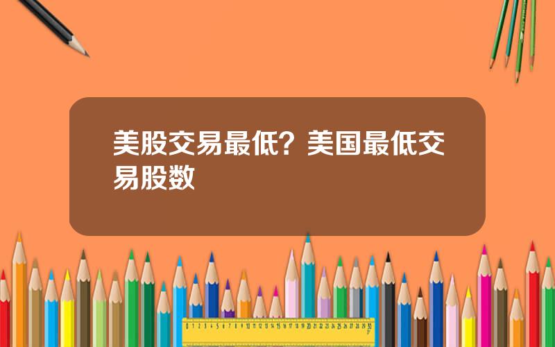 美股交易最低？美国最低交易股数