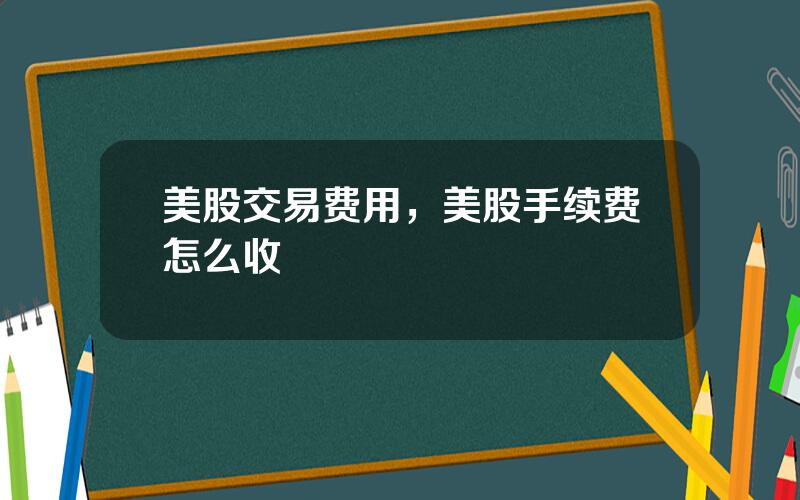 美股交易费用，美股手续费怎么收