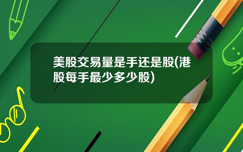 美股交易量是手还是股(港股每手最少多少股)