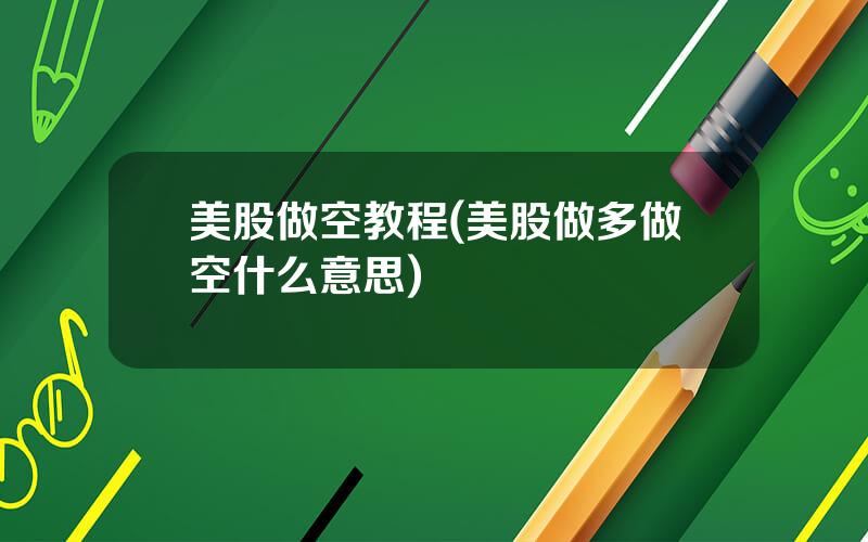 美股做空教程(美股做多做空什么意思)