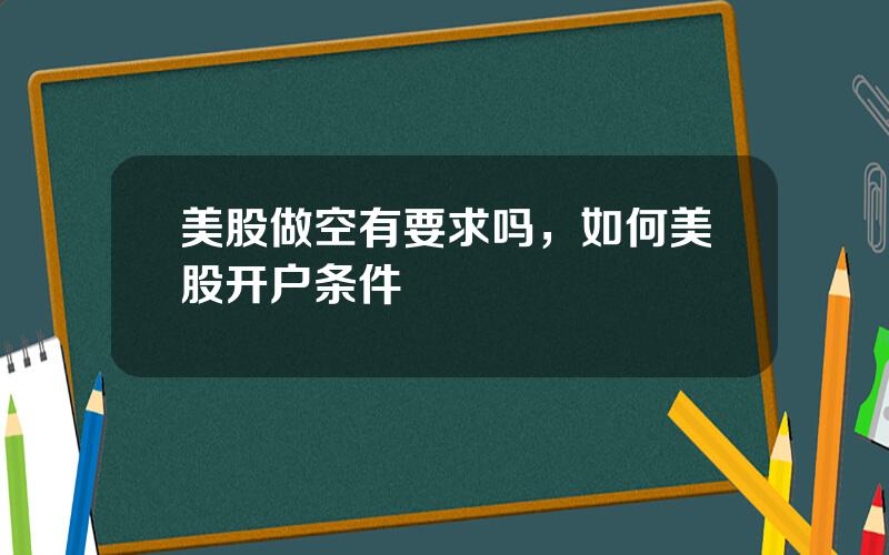 美股做空有要求吗，如何美股开户条件