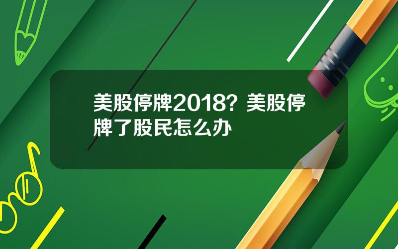 美股停牌2018？美股停牌了股民怎么办
