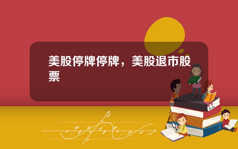 美股停牌停牌，美股退市股票