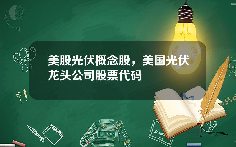 美股光伏概念股，美国光伏龙头公司股票代码