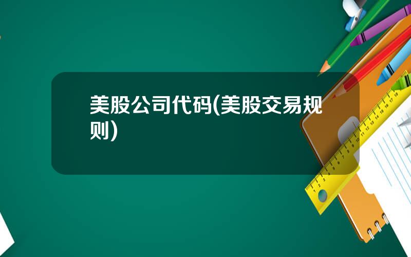 美股公司代码(美股交易规则)