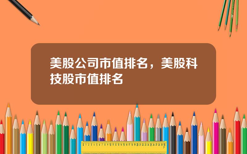 美股公司市值排名，美股科技股市值排名