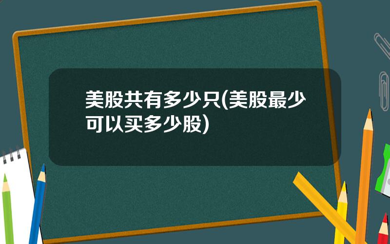 美股共有多少只(美股最少可以买多少股)
