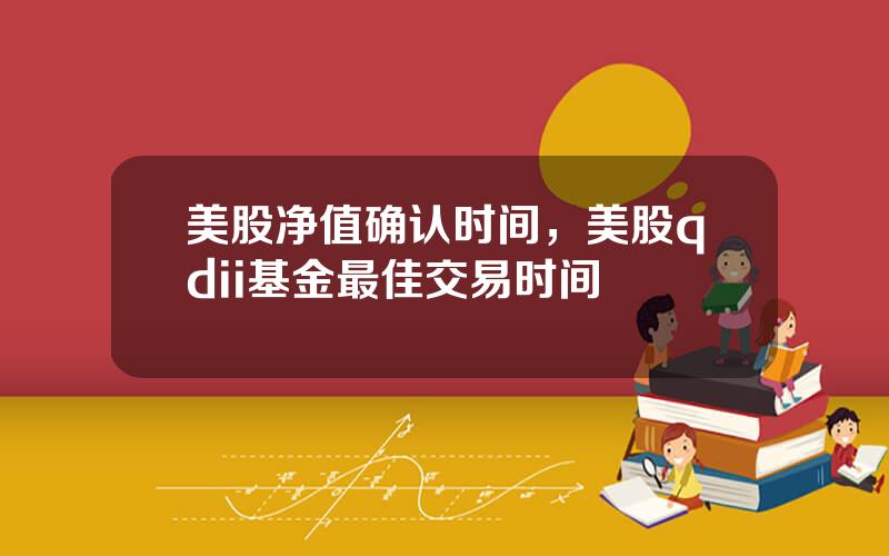美股净值确认时间，美股qdii基金最佳交易时间