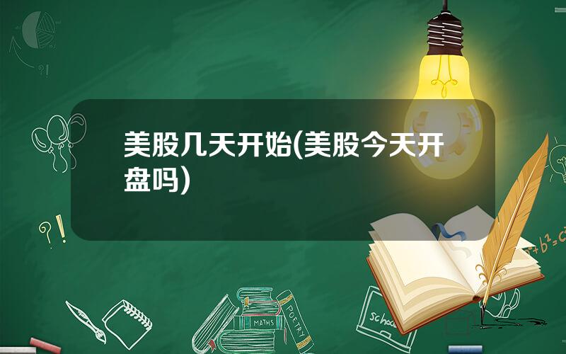 美股几天开始(美股今天开盘吗)