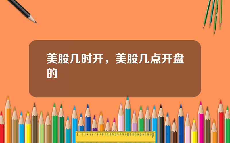 美股几时开，美股几点开盘的