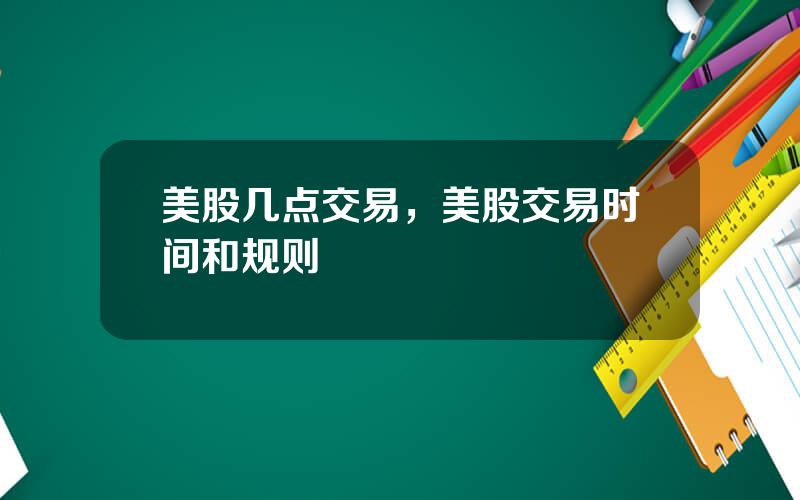 美股几点交易，美股交易时间和规则