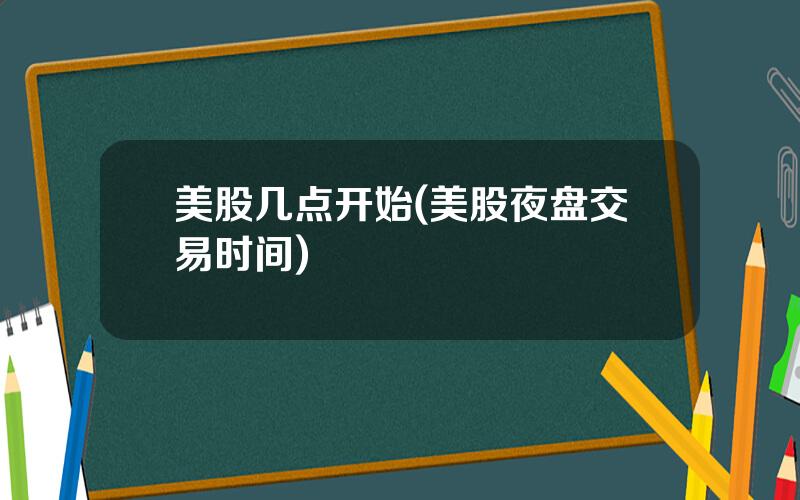美股几点开始(美股夜盘交易时间)