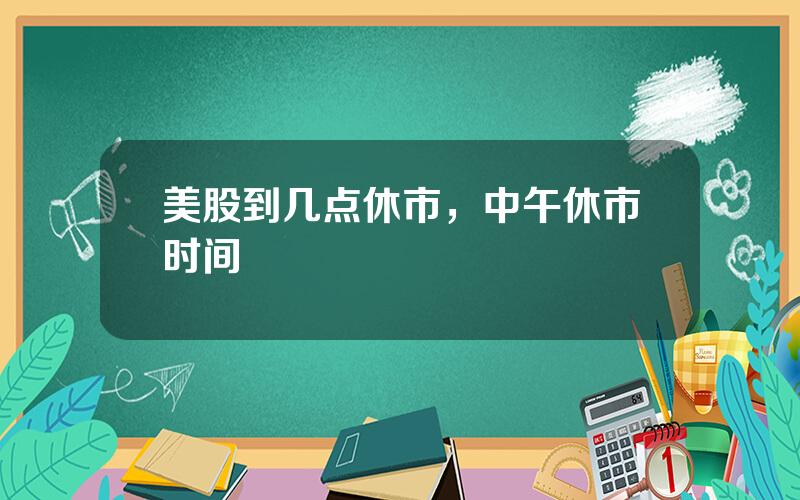 美股到几点休市，中午休市时间