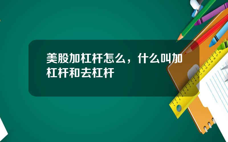 美股加杠杆怎么，什么叫加杠杆和去杠杆