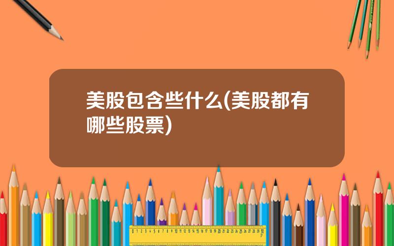 美股包含些什么(美股都有哪些股票)