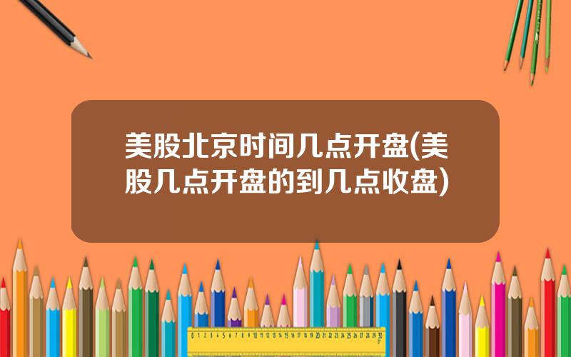 美股北京时间几点开盘(美股几点开盘的到几点收盘)