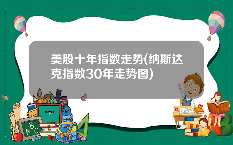 美股十年指数走势(纳斯达克指数30年走势图)