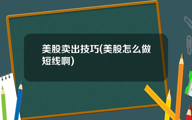 美股卖出技巧(美股怎么做短线啊)