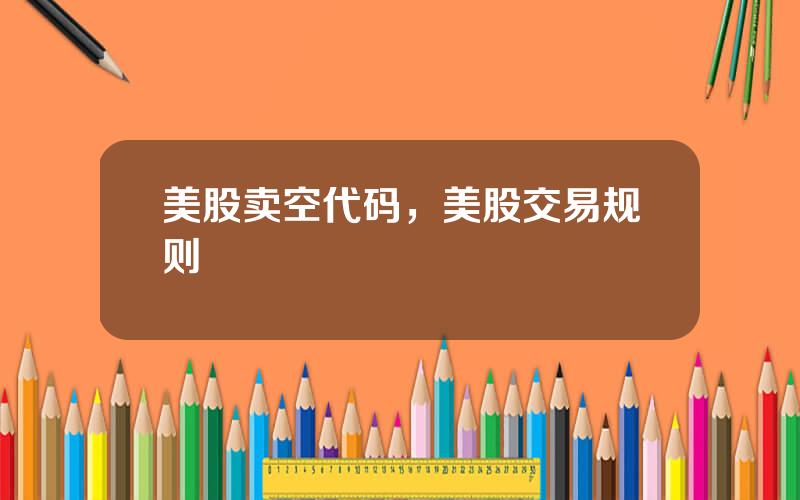 美股卖空代码，美股交易规则