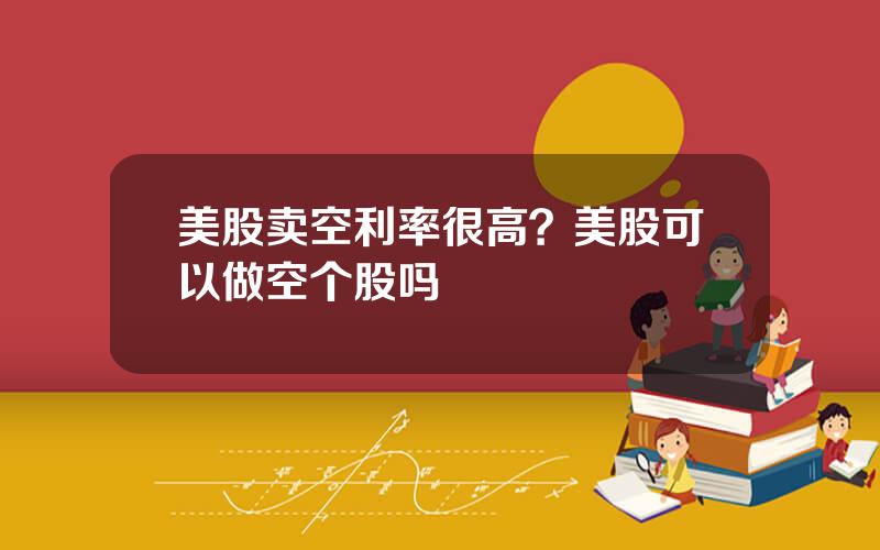 美股卖空利率很高？美股可以做空个股吗