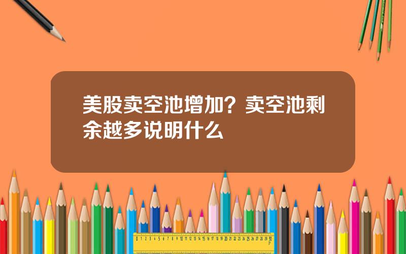 美股卖空池增加？卖空池剩余越多说明什么