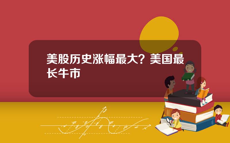 美股历史涨幅最大？美国最长牛市
