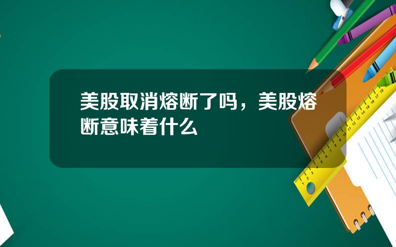 美股取消熔断了吗，美股熔断意味着什么