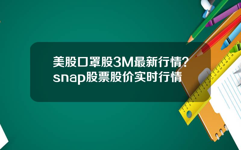 美股口罩股3M最新行情？snap股票股价实时行情