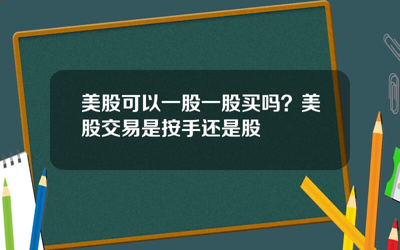 美股可以一股一股买吗？美股交易是按手还是股