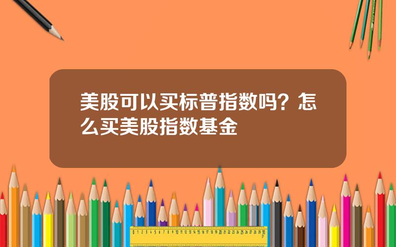 美股可以买标普指数吗？怎么买美股指数基金