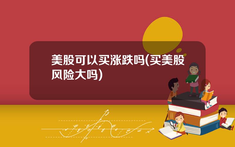 美股可以买涨跌吗(买美股风险大吗)