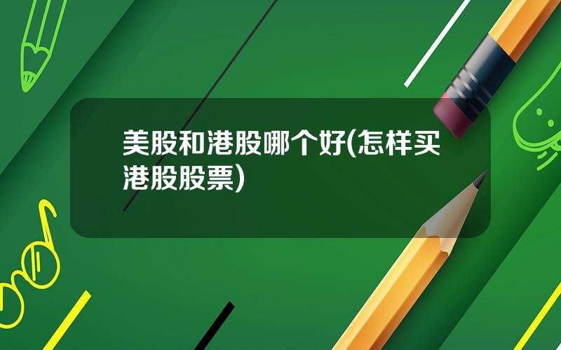 美股和港股哪个好(怎样买港股股票)