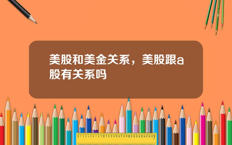 美股和美金关系，美股跟a股有关系吗