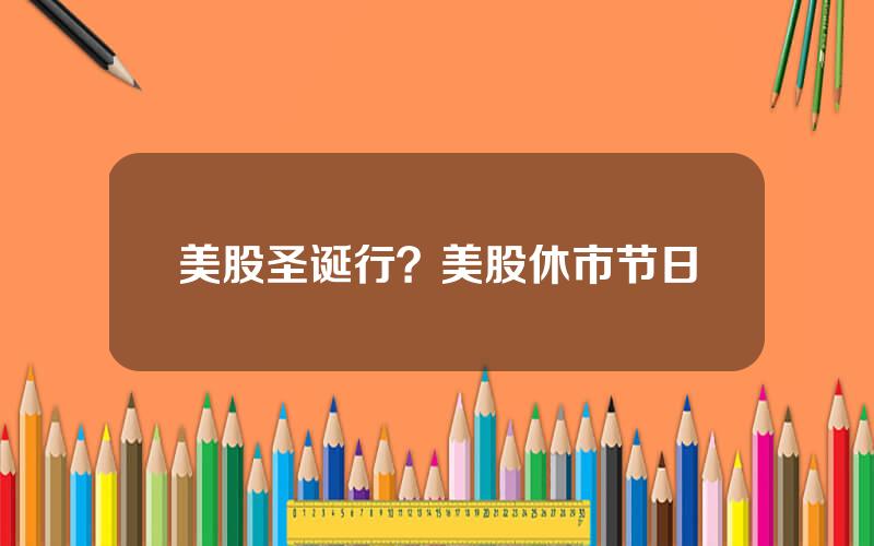 美股圣诞行？美股休市节日