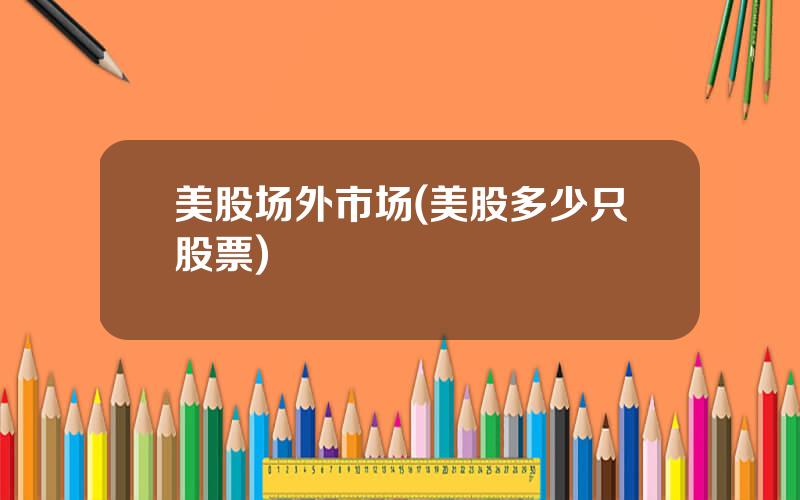 美股场外市场(美股多少只股票)