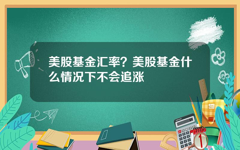 美股基金汇率？美股基金什么情况下不会追涨