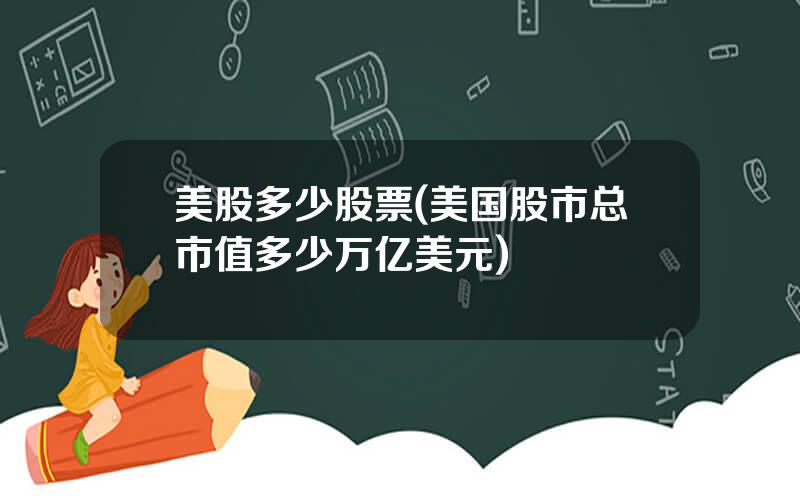 美股多少股票(美国股市总市值多少万亿美元)
