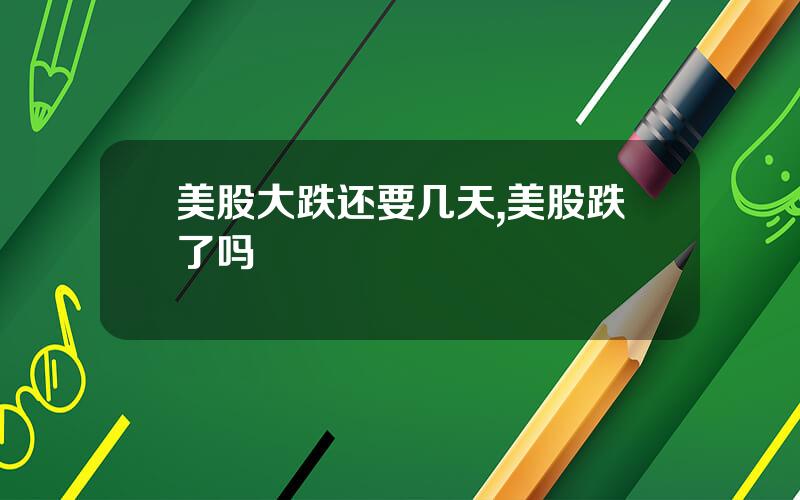 美股大跌还要几天,美股跌了吗