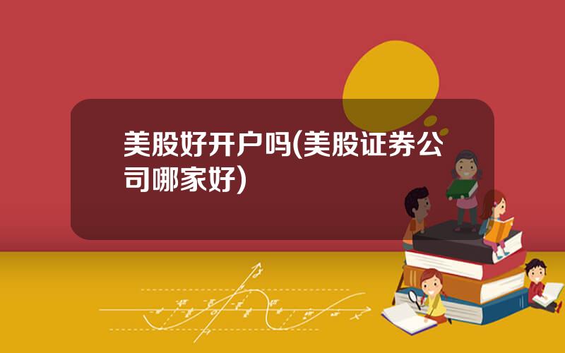 美股好开户吗(美股证券公司哪家好)