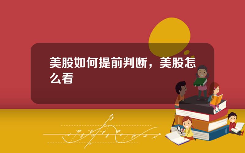 美股如何提前判断，美股怎么看