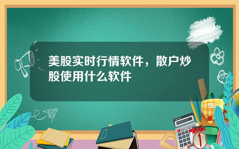 美股实时行情软件，散户炒股使用什么软件