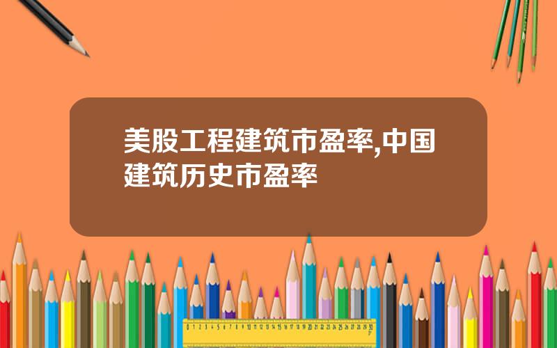 美股工程建筑市盈率,中国建筑历史市盈率