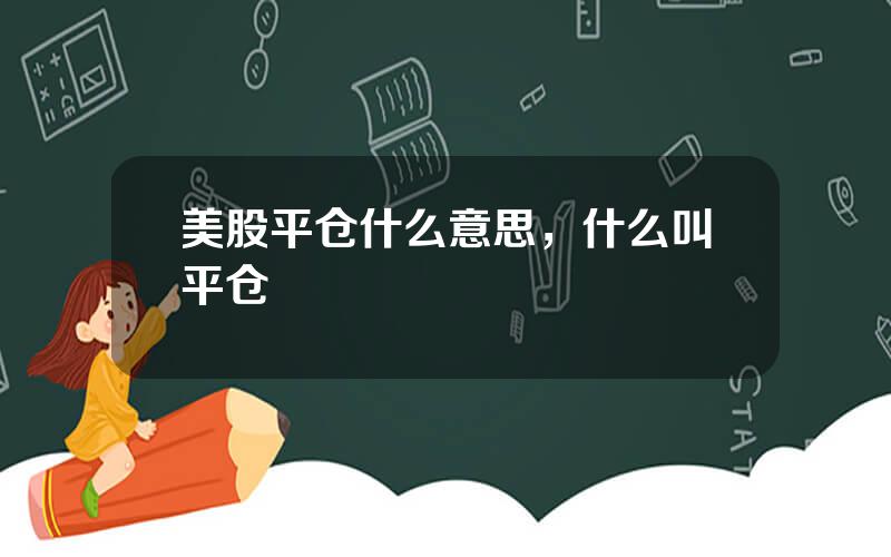 美股平仓什么意思，什么叫平仓